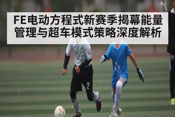 FE电动方程式新赛季揭幕能量管理与超车模式策略深度解析