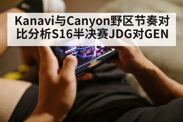 Kanavi与Canyon野区节奏对比分析S16半决赛JDG对GEN