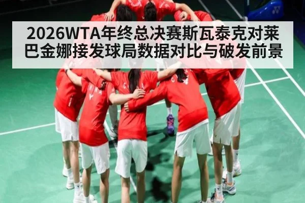 2026WTA年终总决赛斯瓦泰克对莱巴金娜接发球局数据对比与破发前景